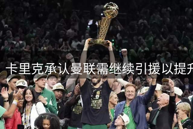 卡里克承认曼联需继续引援以提升争冠实力